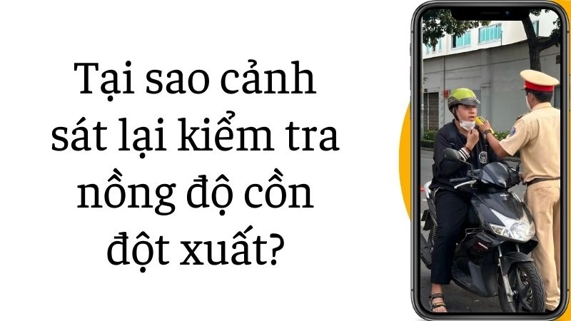 Tại sao cảnh sát lại kiểm tra nồng độ cồn đột xuất?