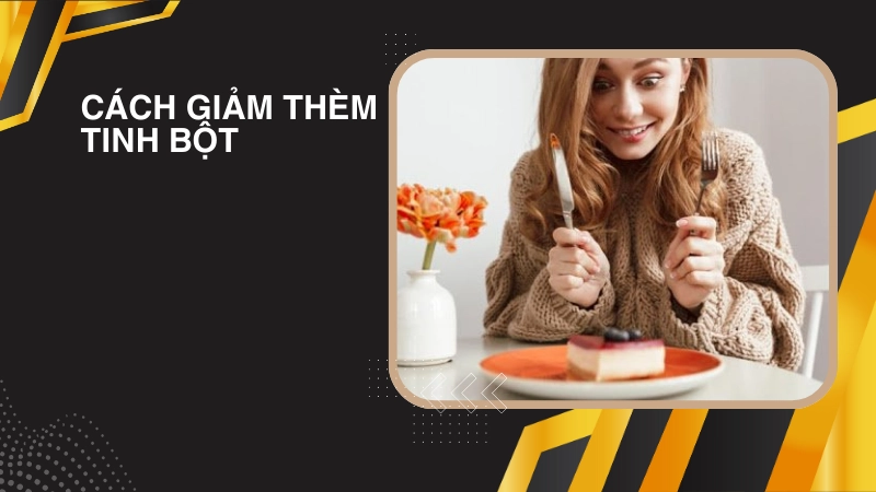 Mẹo vượt qua cơn thèm tinh bột trong những ngày đầu